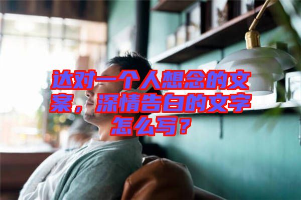 達(dá)對一個人想念的文案，深情告白的文字怎么寫？