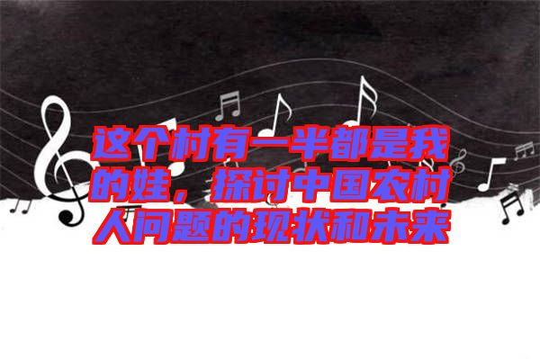 這個(gè)村有一半都是我的娃，探討中國農(nóng)村人問題的現(xiàn)狀和未來