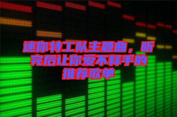 迷你特工隊主題曲，聽完后讓你愛不釋手的推薦歌單