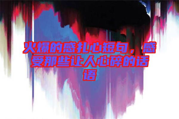 火爆的感扎心短句，感受那些讓人心碎的話語