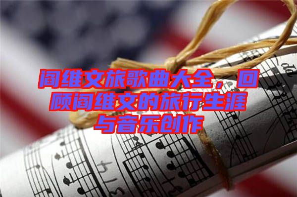 閻維文旅歌曲大全，回顧閻維文的旅行生涯與音樂創(chuàng)作