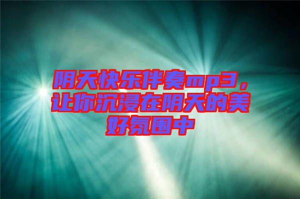 陰天快樂伴奏mp3，讓你沉浸在陰天的美好氛圍中
