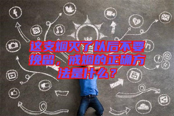 這支煙滅了以后不要挽留，戒煙的正確方法是什么？