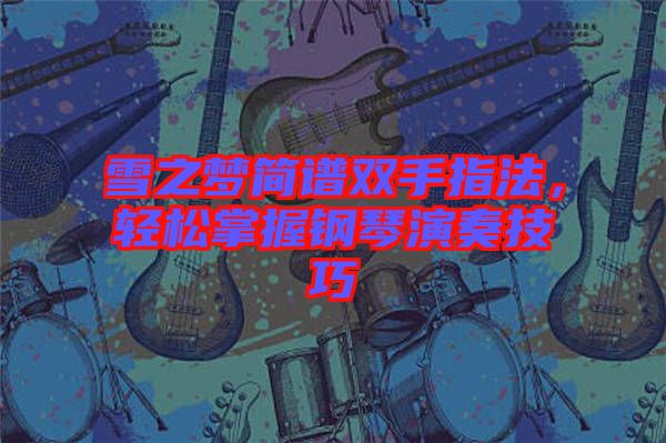 雪之夢簡譜雙手指法，輕松掌握鋼琴演奏技巧