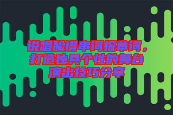 說唱臉譜串詞報(bào)幕詞，打造獨(dú)具個(gè)性的舞臺演出技巧分享