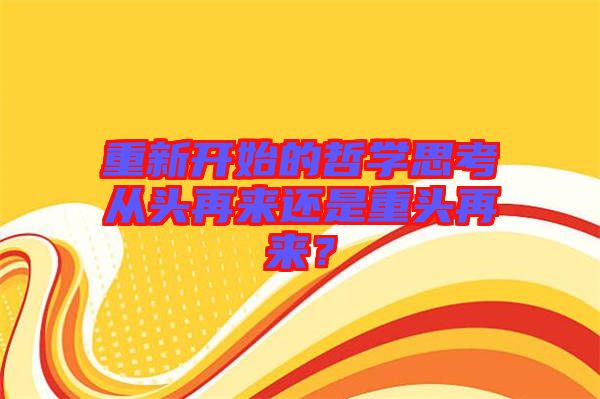 重新開始的哲學(xué)思考從頭再來還是重頭再來？