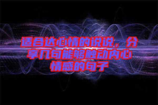 適合達心情的說說，分享幾句能夠觸動內(nèi)心情感的句子