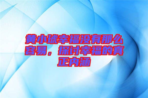 黃小琥幸福沒有那么容易，探討幸福的真正內(nèi)涵