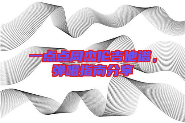 一點點周杰倫吉他譜，彈唱指南分享
