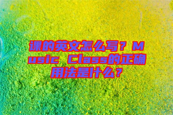 課的英文怎么寫？Music Class的正確用法是什么？