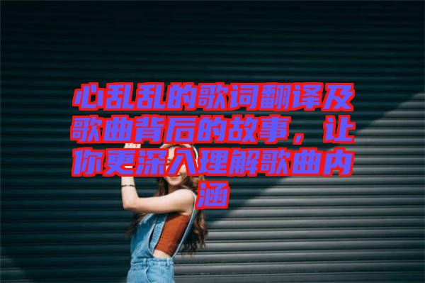 心亂亂的歌詞翻譯及歌曲背后的故事，讓你更深入理解歌曲內(nèi)涵