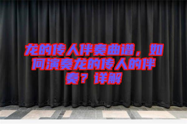 龍的傳人伴奏曲譜，如何演奏龍的傳人的伴奏？詳解