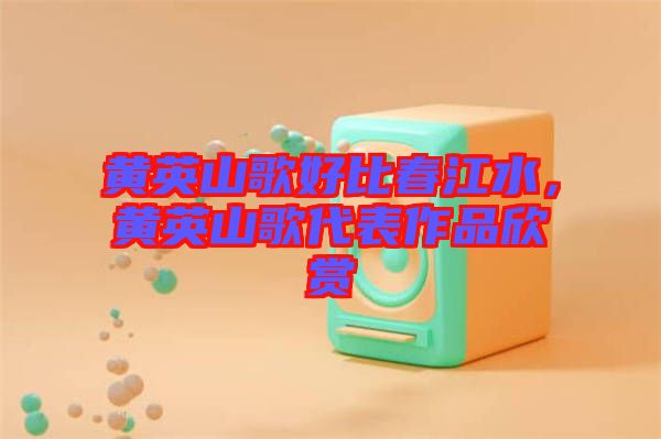 黃英山歌好比春江水，黃英山歌代表作品欣賞