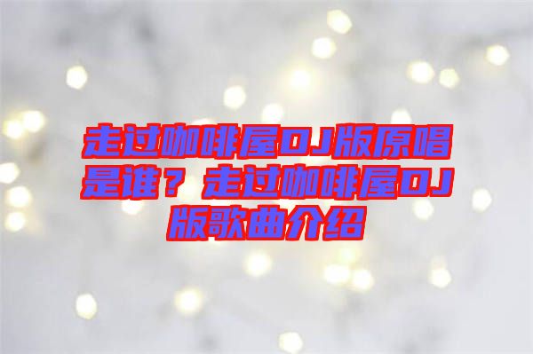 走過咖啡屋DJ版原唱是誰？走過咖啡屋DJ版歌曲介紹