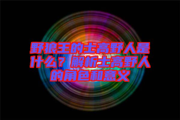 野狼王的士高野人是什么？解析士高野人的角色和意義