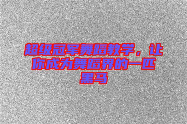 超級冠軍舞蹈教學，讓你成為舞蹈界的一匹黑馬