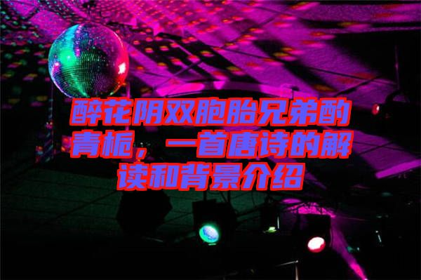 醉花陰雙胞胎兄弟酌青梔，一首唐詩(shī)的解讀和背景介紹
