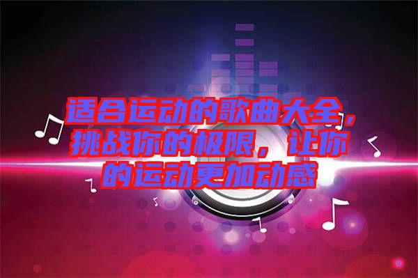 適合運動的歌曲大全，挑戰(zhàn)你的極限，讓你的運動更加動感