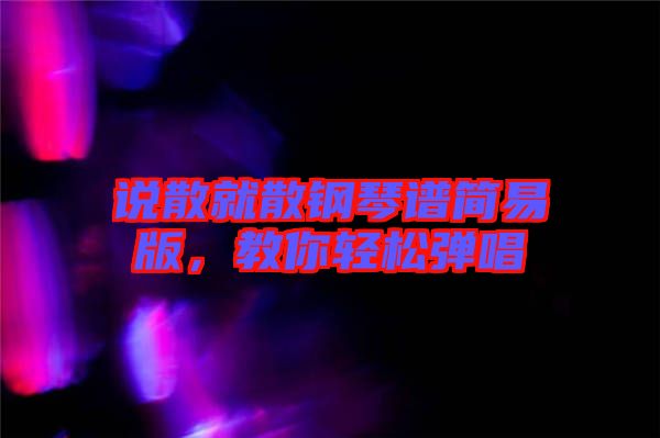 說散就散鋼琴譜簡易版，教你輕松彈唱