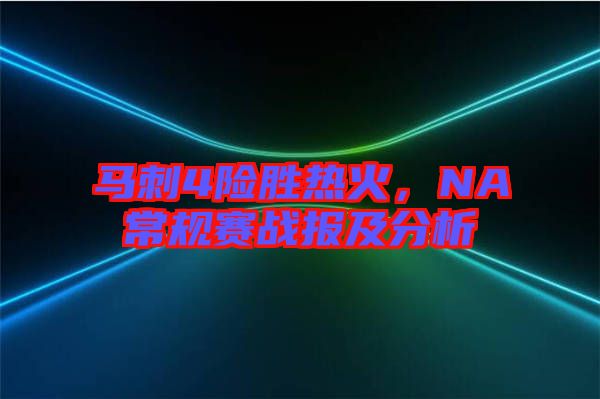馬刺4險勝熱火，NA常規(guī)賽戰(zhàn)報及分析