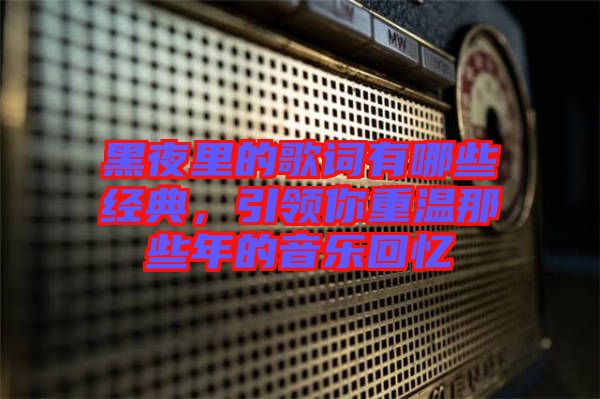 黑夜里的歌詞有哪些經典，引領你重溫那些年的音樂回憶