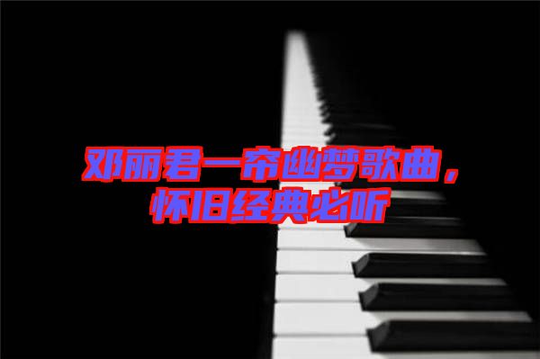 鄧麗君一簾幽夢(mèng)歌曲，懷舊經(jīng)典必聽