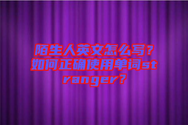 陌生人英文怎么寫？如何正確使用單詞stranger？