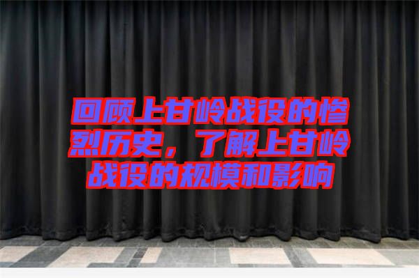 回顧上甘嶺戰(zhàn)役的慘烈歷史，了解上甘嶺戰(zhàn)役的規(guī)模和影響