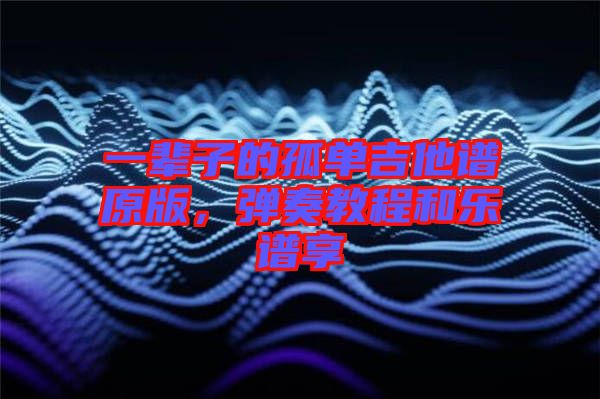 一輩子的孤單吉他譜原版，彈奏教程和樂譜享
