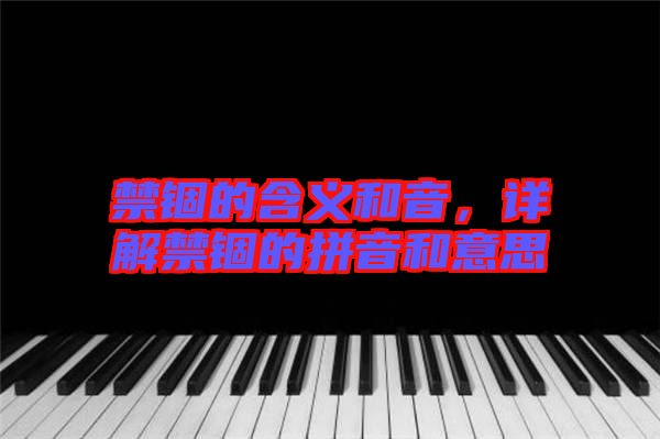 禁錮的含義和音，詳解禁錮的拼音和意思