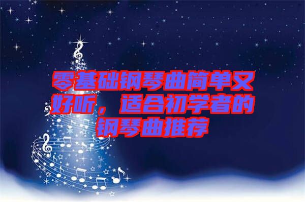 零基礎(chǔ)鋼琴曲簡(jiǎn)單又好聽(tīng)，適合初學(xué)者的鋼琴曲推薦