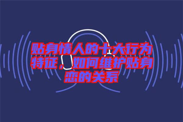 貼身情人的十大行為特征，如何維護貼身戀的關(guān)系