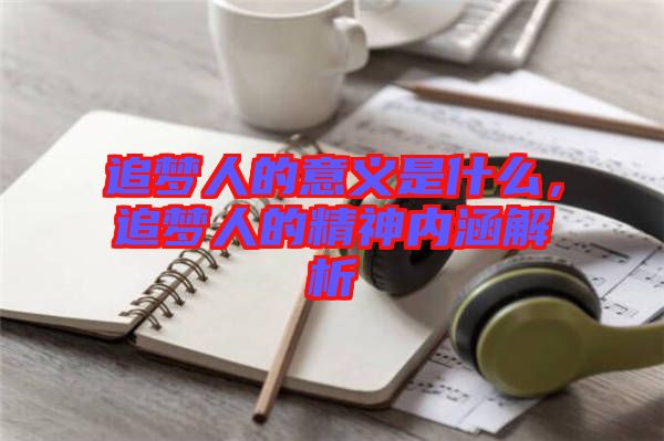 追夢人的意義是什么，追夢人的精神內(nèi)涵解析