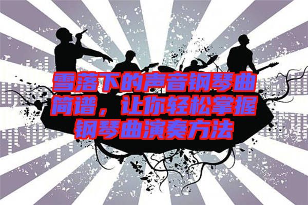 雪落下的聲音鋼琴曲簡(jiǎn)譜，讓你輕松掌握鋼琴曲演奏方法