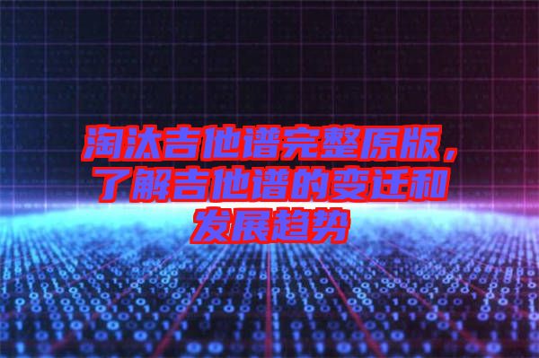 淘汰吉他譜完整原版，了解吉他譜的變遷和發(fā)展趨勢(shì)
