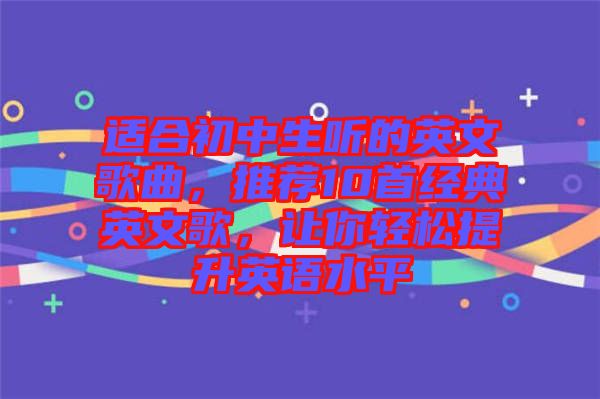 適合初中生聽的英文歌曲，推薦10首經(jīng)典英文歌，讓你輕松提升英語水平