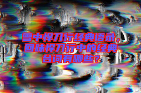 雪中悍刀行經(jīng)典語錄，回味悍刀行中的經(jīng)典臺(tái)詞有哪些？