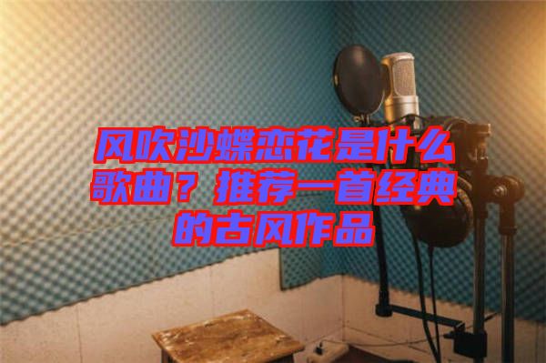風(fēng)吹沙蝶戀花是什么歌曲？推薦一首經(jīng)典的古風(fēng)作品