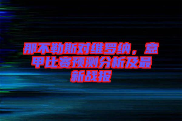 那不勒斯對維羅納，意甲比賽預(yù)測分析及最新戰(zhàn)報