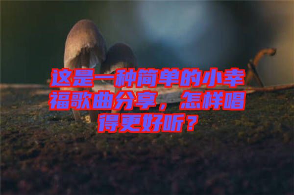 這是一種簡單的小幸福歌曲分享，怎樣唱得更好聽？