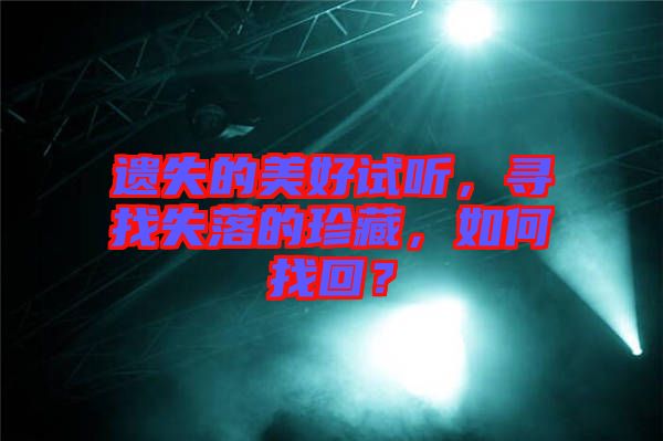 遺失的美好試聽，尋找失落的珍藏，如何找回？