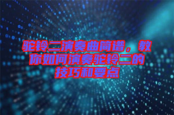 駝鈴二演奏曲簡譜，教你如何演奏駝鈴二的技巧和要點