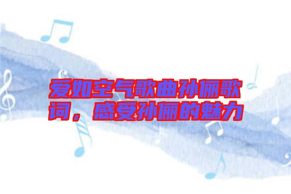 愛如空氣歌曲孫儷歌詞，感受孫儷的魅力