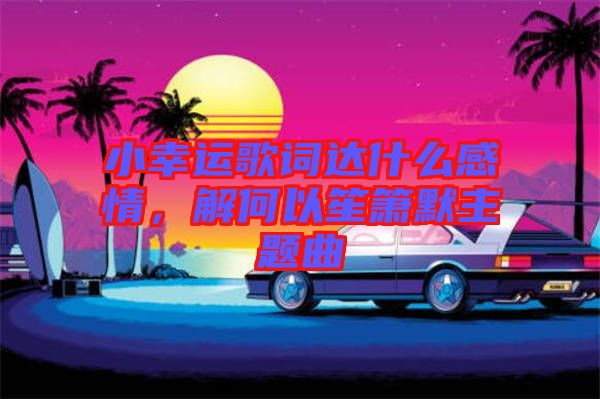 小幸運歌詞達什么感情，解何以笙簫默主題曲