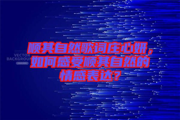 順其自然歌詞莊心妍，如何感受順其自然的情感表達？