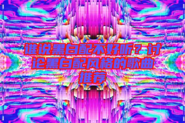 誰說黑白配不好聽？討論黑白配風(fēng)格的歌曲推薦