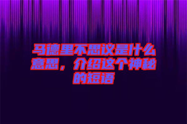 馬德里不思議是什么意思，介紹這個(gè)神秘的短語