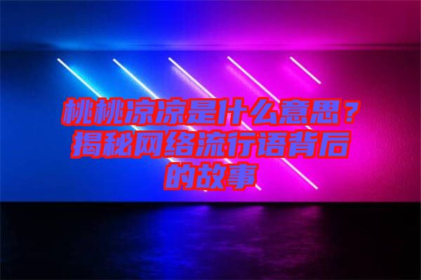 桃桃涼涼是什么意思？揭秘網(wǎng)絡(luò)流行語背后的故事
