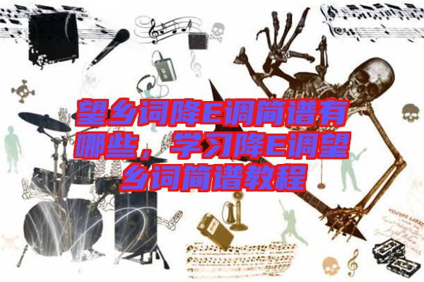 望鄉(xiāng)詞降E調(diào)簡譜有哪些，學(xué)習(xí)降E調(diào)望鄉(xiāng)詞簡譜教程