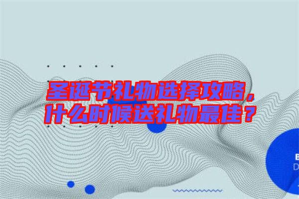 圣誕節(jié)禮物選擇攻略，什么時候送禮物最佳？